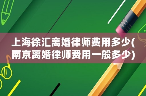 上海徐匯離婚律師費用多少(南京離婚律師費用一般多少)