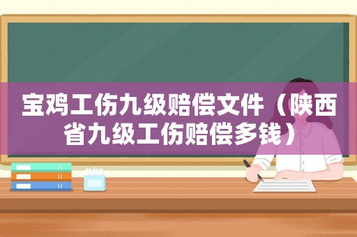 寶雞工傷九級賠償文件（陜西省九級工傷賠償多錢）
