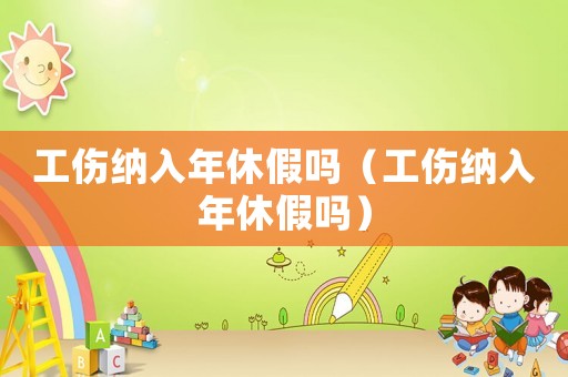 工傷納入年休假嗎（工傷納入年休假嗎）