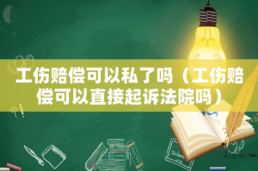 工傷賠償可以私了嗎（工傷賠償可以直接起訴法院?jiǎn)幔? title=