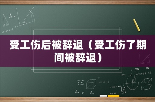 受工傷后被辭退（受工傷了期間被辭退）