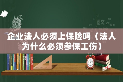 企業法人必須上保險嗎（法人為什么必須參保工傷）