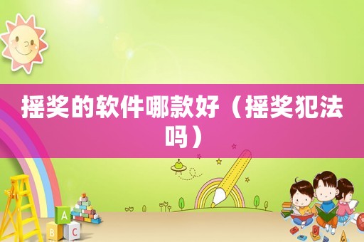 搖獎的軟件哪款好（搖獎犯法嗎）