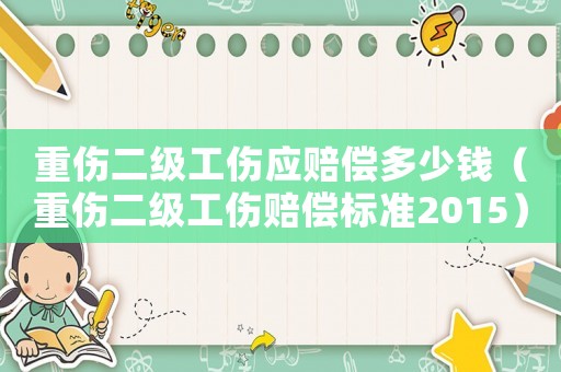 重傷二級(jí)工傷應(yīng)賠償多少錢（重傷二級(jí)工傷賠償標(biāo)準(zhǔn)2015）