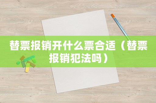 替票報銷開什么票合適（替票報銷犯法嗎）