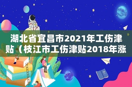 湖北省宜昌市2021年工傷津貼（枝江市工傷津貼2018年漲嗎）