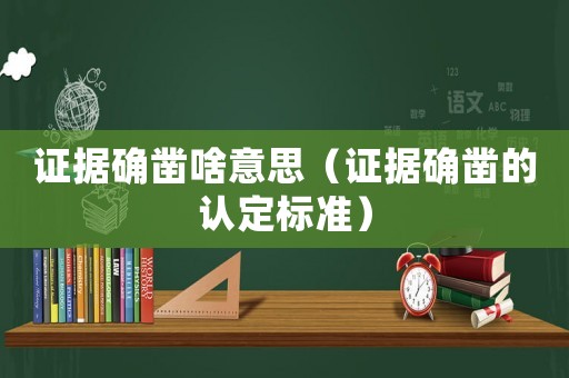 證據(jù)確鑿啥意思（證據(jù)確鑿的認(rèn)定標(biāo)準(zhǔn)）