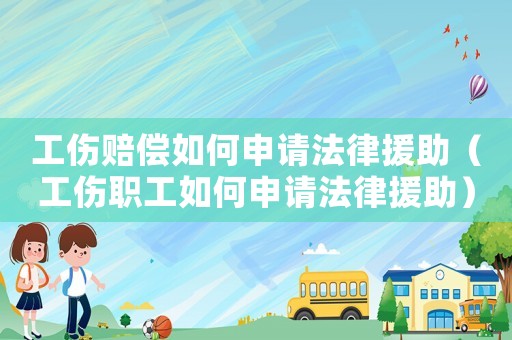 工傷賠償如何申請法律援助（工傷職工如何申請法律援助）