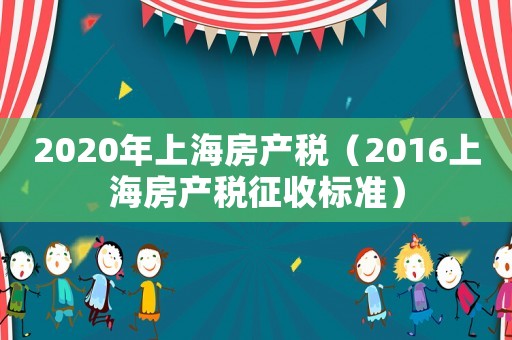 2020年上海房產稅（2016上海房產稅征收標準）