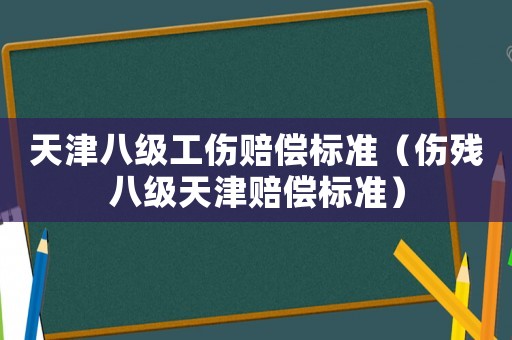 天津八級工傷賠償標準（傷殘八級天津賠償標準）
