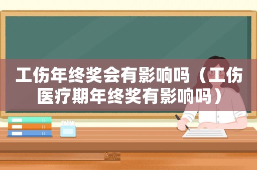 工傷年終獎會有影響嗎（工傷醫療期年終獎有影響嗎）
