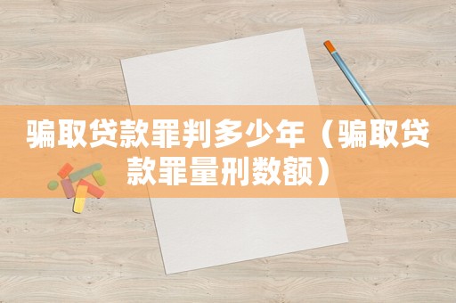 騙取貸款罪判多少年（騙取貸款罪量刑數額）