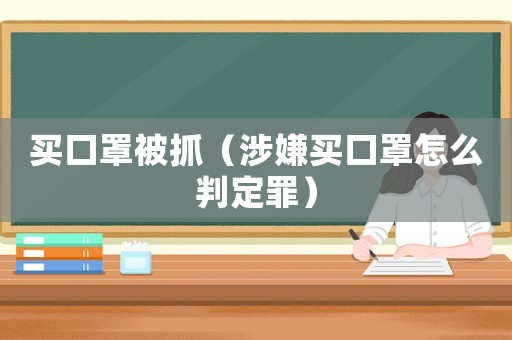 買口罩被抓（涉嫌買口罩怎么判定罪）