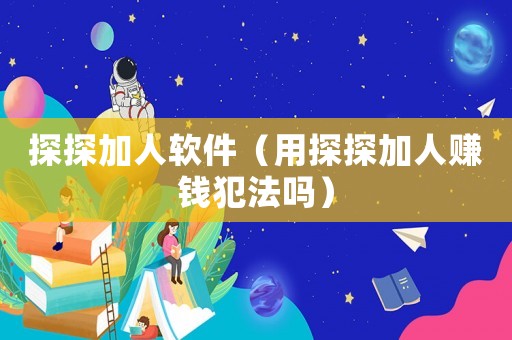 探探加人軟件（用探探加人賺錢犯法嗎）