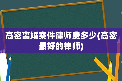 高密離婚案件律師費(fèi)多少(高密最好的律師)