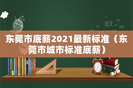 東莞市底薪2021最新標(biāo)準(zhǔn)（東莞市城市標(biāo)準(zhǔn)底薪）
