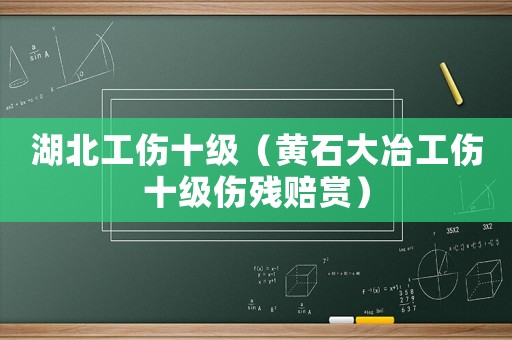 湖北工傷十級(jí)（黃石大冶工傷十級(jí)傷殘賠賞）