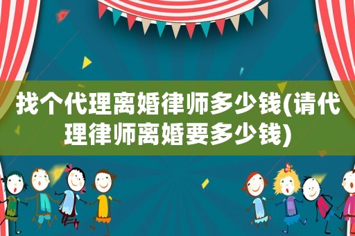 找個(gè)代理離婚律師多少錢(請(qǐng)代理律師離婚要多少錢)