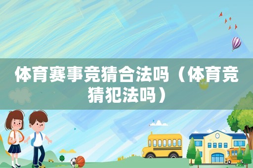 體育賽事競猜合法嗎（體育競猜犯法嗎）