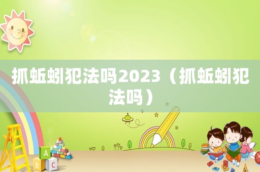 抓蚯蚓犯法嗎2023（抓蚯蚓犯法嗎）