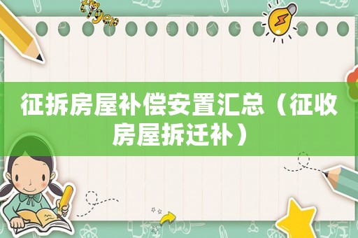 征拆房屋補償安置匯總（征收房屋拆遷補）