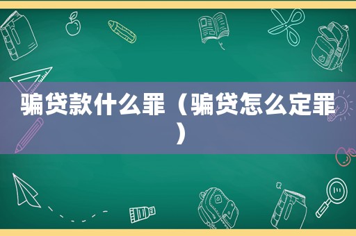 騙貸款什么罪（騙貸怎么定罪）