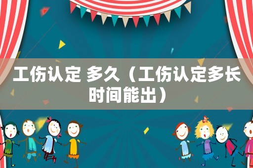 工傷認定 多久（工傷認定多長時間能出）