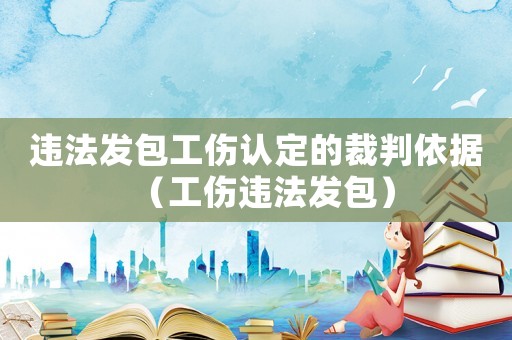 違法發包工傷認定的裁判依據（工傷違法發包）