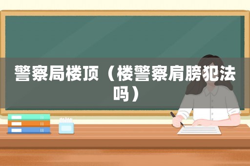 警察局樓頂（樓警察肩膀犯法嗎）
