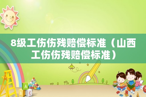 8級工傷傷殘賠償標準（山西工傷傷殘賠償標準）