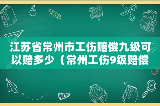 江蘇省常州市工傷賠償九級(jí)可以賠多少（常州工傷9級(jí)賠償多少）