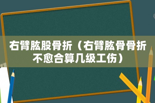 右臂肱股骨折（右臂肱骨骨折不愈合算幾級(jí)工傷）