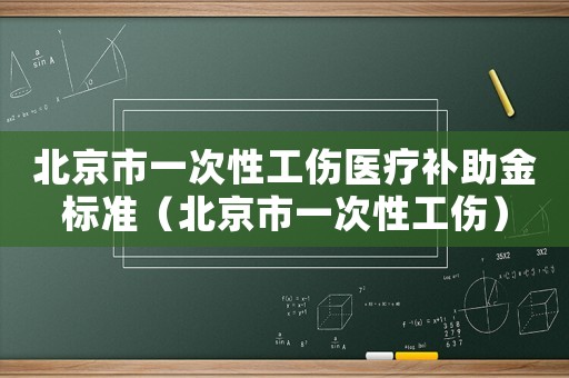 北京市一次性工傷醫療補助金標準（北京市一次性工傷）