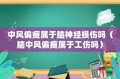 中風偏癱屬于腦神經損傷嗎（腦中風偏癱屬于工傷嗎）