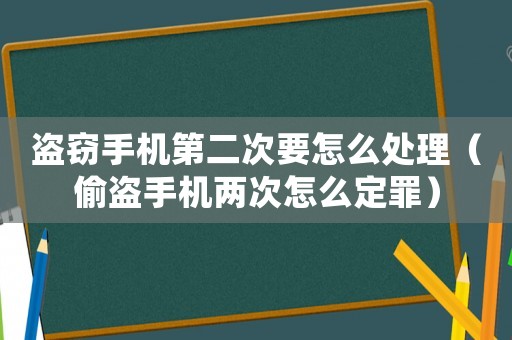 盜竊手機第二次要怎么處理（偷盜手機兩次怎么定罪）