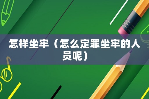 怎樣坐牢（怎么定罪坐牢的人員呢）