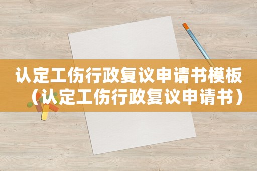 認(rèn)定工傷行政復(fù)議申請書模板（認(rèn)定工傷行政復(fù)議申請書）