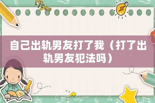 自己出軌男友打了我（打了出軌男友犯法嗎）