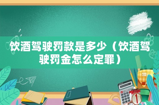 飲酒駕駛罰款是多少（飲酒駕駛罰金怎么定罪）