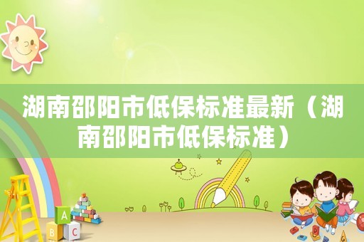 湖南邵陽市低保標準最新（湖南邵陽市低保標準）