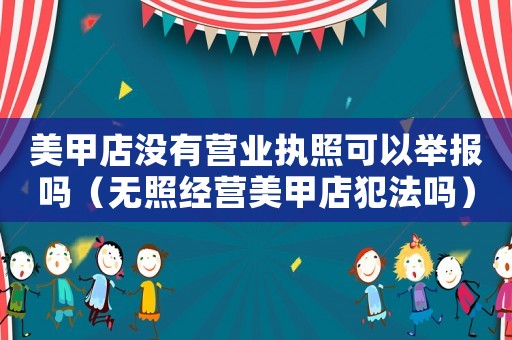 美甲店沒有營業執照可以舉報嗎（無照經營美甲店犯法嗎）