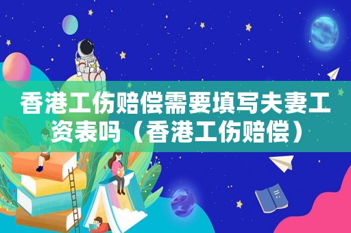 香港工傷賠償需要填寫夫妻工資表嗎（香港工傷賠償）
