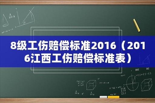 8級工傷賠償標準2016（2016江西工傷賠償標準表）