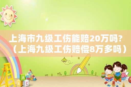 上海市九級工傷能賠20萬嗎?（上海九級工傷賠償8萬多嗎）