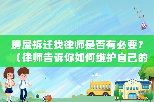 房屋拆遷找律師是否有必要？（律師告訴你如何維護自己的權(quán)益）