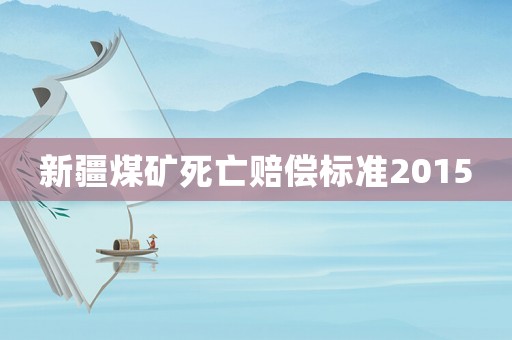 新疆煤礦死亡賠償標準2015