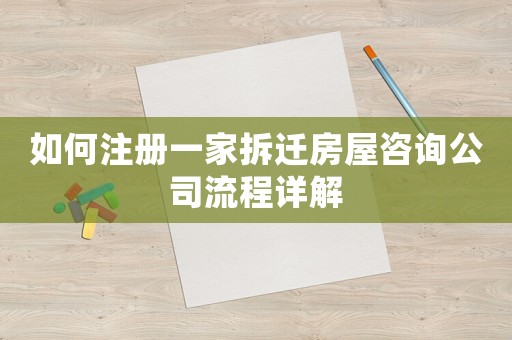 如何注冊一家拆遷房屋咨詢公司流程詳解