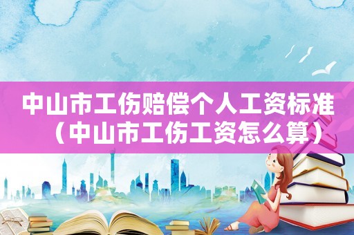 中山市工傷賠償個人工資標準（中山市工傷工資怎么算）
