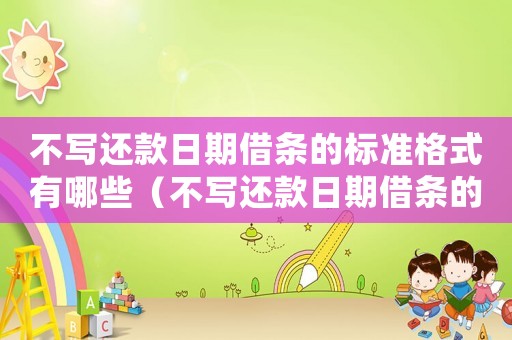 不寫還款日期借條的標準格式有哪些（不寫還款日期借條的標準格式）