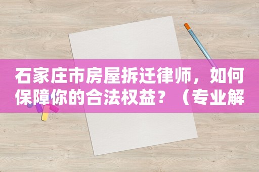 石家莊市房屋拆遷律師，如何保障你的合法權(quán)益？（專業(yè)解讀拆遷法律條款）